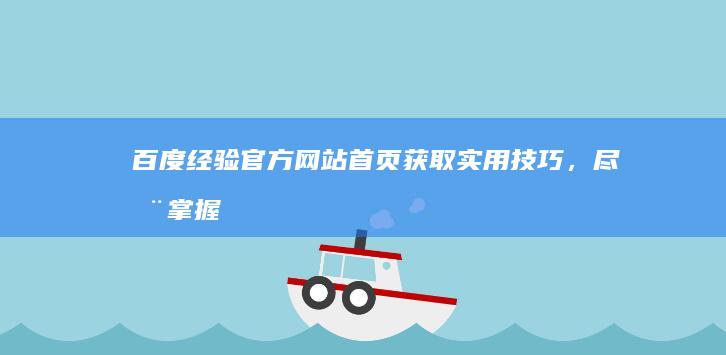 百度经验官方网站首页：获取实用技巧，尽在掌握